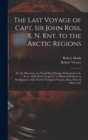 The Last Voyage of Capt. Sir John Ross, R. N. Knt. to the Arctic Regions : For the Discovery of a North West Passage; Performed in the Years 1829-30-31-32 and 33. to Which Is Prefixed an Abridgement o - Book