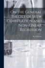 On the General Theory of Skew Correlation and Non-Linear Regression - Book