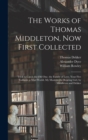 The Works of Thomas Middleton, Now First Collected : Trick to Catch the Old One. the Family of Love. Your Five Gallants. a Mad World, My Masters. the Roaring Girl, by Middleton and Dekker - Book