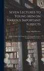 Seven Lectures to Young men on Various Important Subjects : Delivered Before the Young men of Indianapolis, Indiana, During the Winter of 1843-4 - Book