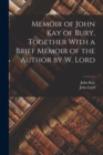 Memoir of John Kay of Bury, Together With a Brief Memoir of the Author by W. Lord - Book