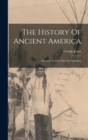 The History Of Ancient America : Anterior To The Time Of Columbus - Book