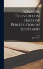 Sermons Delivered in Times of Persecution in Scotland - Book