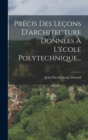 Precis Des Lecons D'architecture Donnees A L'ecole Polytechnique... - Book