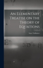 An Elementary Treatise on the Theory of Equations - Book