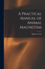 A Practical Manual of Animal Magnetism - Book