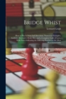 Bridge Whist; How to Play It With Full Directions, Numerous Examples, Analyses, Illustrative Deals, Etc., and a Complete Code of Laws, With Notes Indicating the Differing Practices at the Most Promine - Book