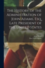 The History of the Administration of John Adams, esq. Late President of the United States - Book