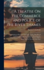 A Treatise On the Commerce and Police of the River Thames : Containing an Historical View of the Trade of the Port of London; and Suggesting Means for Preventing the Depredations Thereon, by a Legisla - Book
