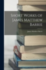 Short Works of James Matthew Barrie - Book