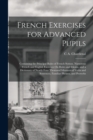 French Exercises for Advanced Pupils : Containing the Principal Rules of French Syntax, Numerous French and English Exercises On Rules and Idioms, and a Dictionary of Nearly Four Thousand Idiomatical - Book
