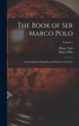 The Book of Ser Marco Polo : Concerning the Kingdoms and Marvels of the East; Volume 1 - Book