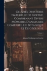 Oeuvres D'histoire Naturelle De Goethe, Comprenant Divers Memoires D'anatomie Comparee, De Botanique Et De Geologie; Volume 1 - Book