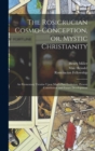 The Rosicrucian Cosmo-conception, or, Mystic Christianity : An Elementary Treatise Upon Man's Past Evolution, Present Constitution and Future Development - Book