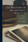 The Anatomy Of Melancholy, What It Is : With All The Kinds, Causes, Symptons, Prognostics, And Several Cures Of It; Volume 1 - Book