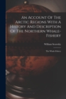 An Account Of The Arctic Regions With A History And Description Of The Northern Whale-fishery : The Whale-fishery - Book