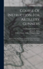 Course Of Instruction For Artillery Gunners : Modern Guns And Mortars Adopted In The United States Land Service: Their Carriages, Projectiles, Fuzes, And Sights - Book