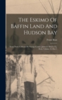 The Eskimo Of Baffin Land And Hudson Bay : From Notes Collected By George Comer, James S. Mutch, E.j. Peck, Volume 15, Part 1 - Book