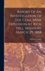 Report Of An Investigation Of The Coal Mine Explosion At Rich Hill, Missouri, March 29, 1888 - Book