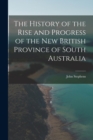 The History of the Rise and Progress of the New British Province of South Australia - Book