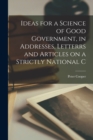 Ideas for a Science of Good Government, in Addresses, Letterrs and Articles on a Strictly National C - Book