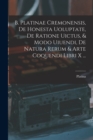 B. Platinae Cremonensis, De Honesta Uoluptate, De Ratione Uictus, & Modo Uiuendi, De Natura Rerum & Arte Coquendi Libri X ... - Book