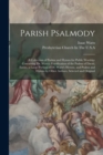 Parish Psalmody : A Collection of Psalms and Hymns for Public Worship: Containing Dr. Watts's Versification of the Psalms of David, Entire, a Large Portion of Dr. Watts's Hymns, and Psalms and Hymns b - Book