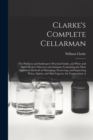 Clarke's Complete Cellarman : The Publican and Innkeeper's Practical Guide, and Wine and Spirit Dealer's Director and Assistant, Containing the Most Approved Methods of Managing, Preserving, and Impro - Book