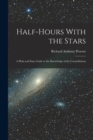 Half-Hours With the Stars : A Plain and Easy Guide to the Knowledge of the Constellations - Book