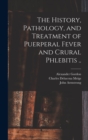 The History, Pathology, and Treatment of Puerperal Fever and Crural Phlebitis .. - Book