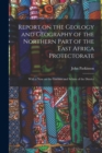 Report on the Geology and Geography of the Northern Part of the East Africa Protectorate : With a Note on the Gneisses and Schists of the District - Book