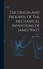 The Origin And Progress Of The Mechanical Inventions Of James Watt - Book