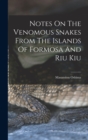 Notes On The Venomous Snakes From The Islands Of Formosa And Riu Kiu - Book