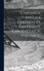 Chronica Minora Collegit Et Emendavit Carolvs Frick, Volume 1... - Book