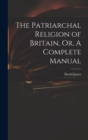 The Patriarchal Religion of Britain, Or, A Complete Manual - Book