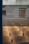 A New Interpretation of Herbart's Psychology & Educational Theory Through the Philosophy of Leibniz - Book
