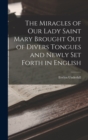 The Miracles of Our Lady Saint Mary Brought Out of Divers Tongues and Newly Set Forth in English - Book
