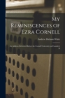 My Reminiscences of Ezra Cornell : An Address Delivered Before the Cornell University on Founder's D - Book