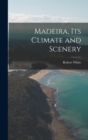 Madeira, Its Climate and Scenery - Book