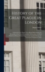 History of the Great Plague in London : A Journal of the Plague Year Being Observations Or Memorials of the Most Remarkable Occurrences, As Well Publick As Private Which Happened in London During the - Book