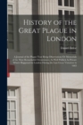 History of the Great Plague in London : A Journal of the Plague Year Being Observations Or Memorials of the Most Remarkable Occurrences, As Well Publick As Private Which Happened in London During the - Book