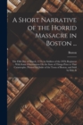 A Short Narrative of the Horrid Massacre in Boston ... : The Fifth Day of March, 1770, by Soldiers of the 29Th Regiment ... With Some Observations On the State of Things Prior to That Catastrophe. Pri - Book