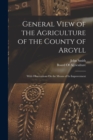 General View of the Agriculture of the County of Argyll : With Observations On the Means of Its Improvement - Book