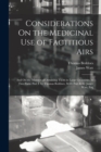Considerations On the Medicinal Use of Factitious Airs : And On the Manner of Obtaining Them in Large Quantities. in Two Parts. Part I. by Thomas Beddoes, M.D. Part Ii. by James Watt, Esq - Book