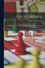 Good Bridge : A Classification and Analysis of the Best Plays As Played To-Day by the Best Players - Book