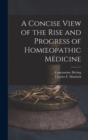 A Concise View of the Rise and Progress of Homoeopathic Medicine - Book