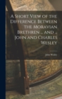 A Short View of the Difference Between the Moravian Brethren ... and ... John and Charles Wesley - Book