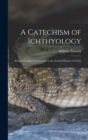 A Catechism of Ichthyology; Being a Familiar Introduction to the Natural History of Fishes - Book