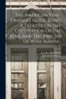 The American Vine-dresser's Guide, Being A Treatise On The Cultivation Of The Vine, And The Process Of Wine Making - Book