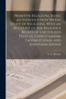 Primitive Religions, Being an Introduction to the Study of Religions, With an Account of the Religious Beliefs of Uncivilised Peoples, Confucianism, Taoism (China), and Shintoism (Japan) - Book